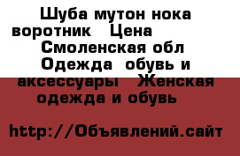 Шуба мутон нока воротник › Цена ­ 15 000 - Смоленская обл. Одежда, обувь и аксессуары » Женская одежда и обувь   